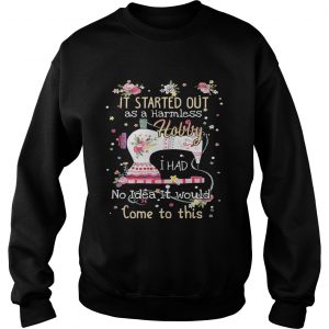 It started out as a harmless hobby I had no idea it would come to this Sweatshirt