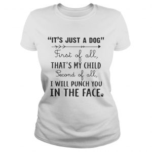 Its just a dog first of all thats my child second of all I will punch you in the face Ladies Tee