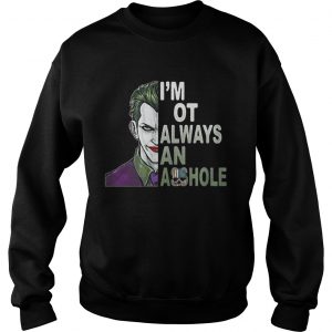 Joker Im not always and Asshole Just kidding go fuck yourself Sweatshirt