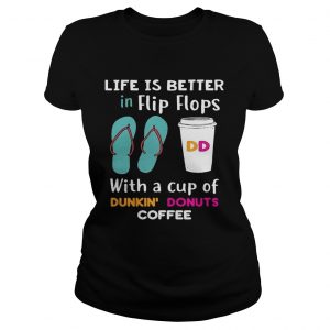 Life is better in flip flops with a cup of Dunkin Donuts coffee Ladies Tee