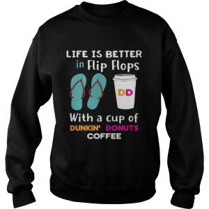 Life is better in flip flops with a cup of Dunkin Donuts coffee Sweatshirt