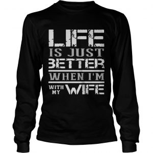 Life is just better when Im with my wife longsleeve tee