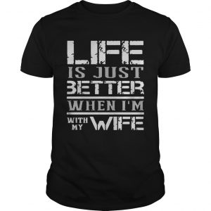 Life is just better when Im with my wife unisex