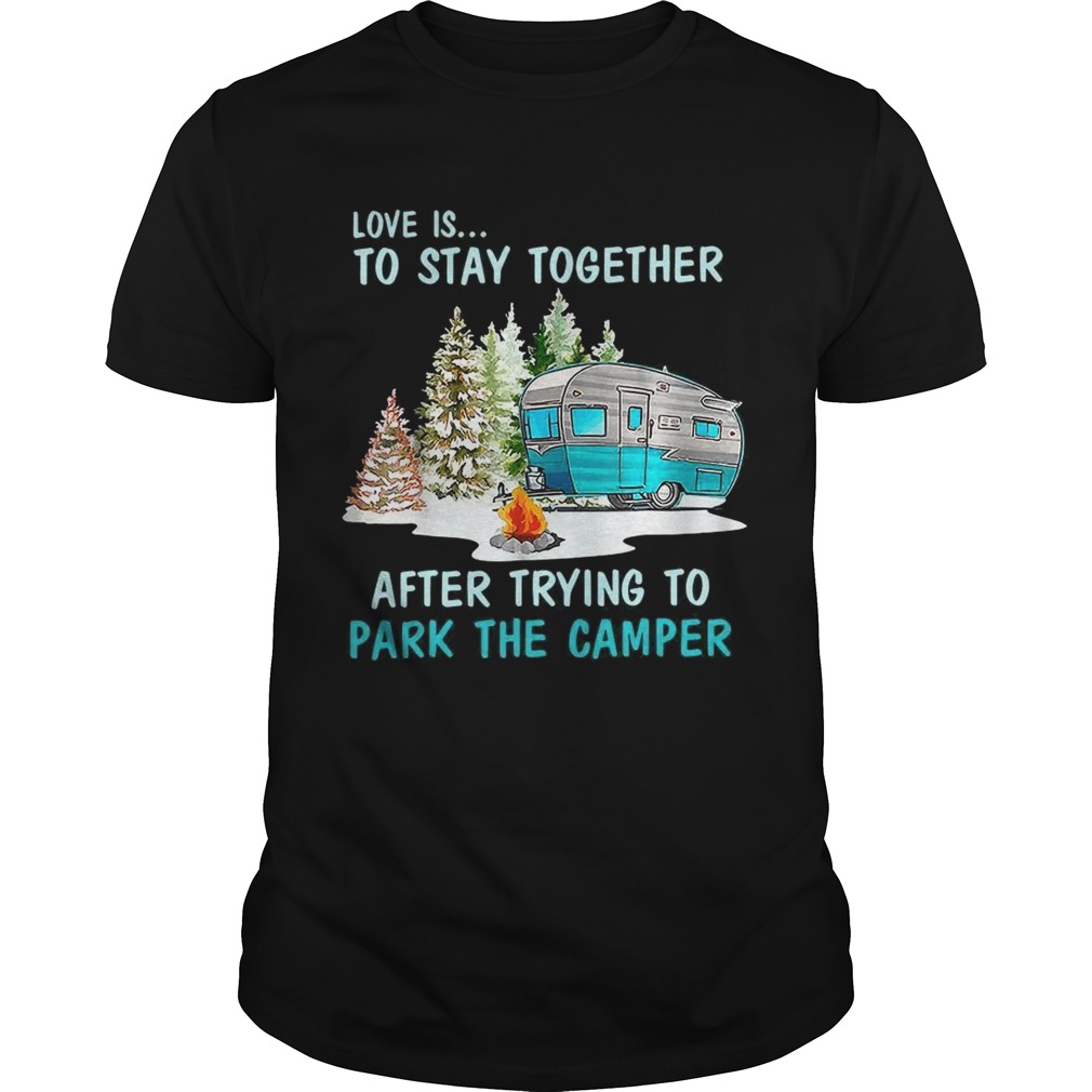 Love is to stay together after trying to park the camper shirt