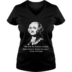 Me and my homies woulda been stacking bodies by now George Washington Ladies Vneck