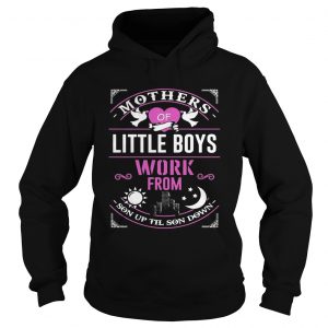 Mothers Of Little Boys Work From Son Up Til Sun Down Hoodie