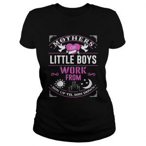 Mothers Of Little Boys Work From Son Up Til Sun Down Ladies Tee