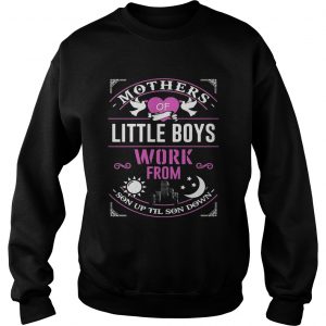 Mothers Of Little Boys Work From Son Up Til Sun Down SweatShirt