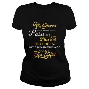 My Husband Is A Huge Pain In The Ass But He Is My Pain In The Ass And I Love Him Gold Version Ladies Tee