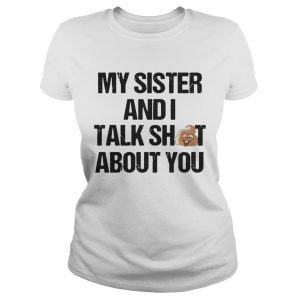 My Sister And I Talk Shit About You Ladies Tee