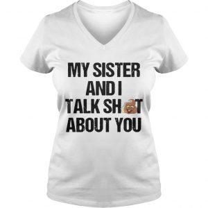 My Sister And I Talk Shit About You Ladies Vneck