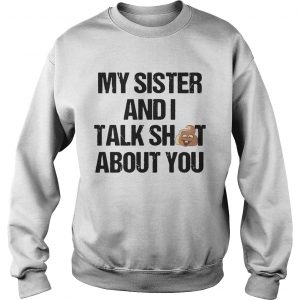 My Sister And I Talk Shit About You Sweatshirt