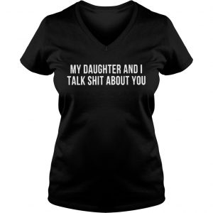 My daughter and I talk shit about you Ladies Vneck