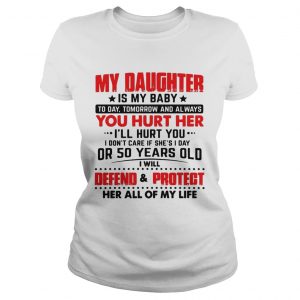 My daughter is my baby today tomorrow and always you hurt her ladies tee