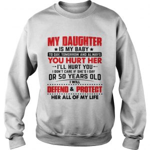 My daughter is my baby today tomorrow and always you hurt her sweatshirt