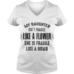 My daughter isnt fragile like a flower she is fragile like a bomb Ladies Vneck