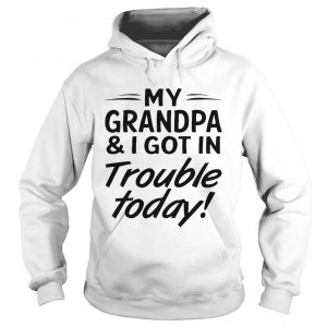 My grandpa and I got in trouble today Hoodie