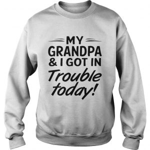 My grandpa and I got in trouble today Sweatshirt