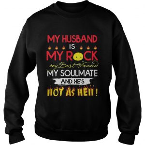 My husband is my rock my best friend my soulmate and hes hot as hell Sweatshirt