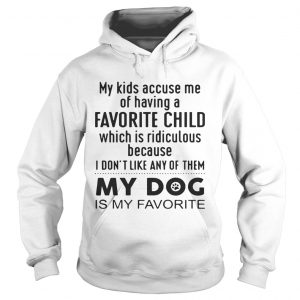 My kids accuse me of having a favorite child which is ridiculous my dog is my favorite Hoodie