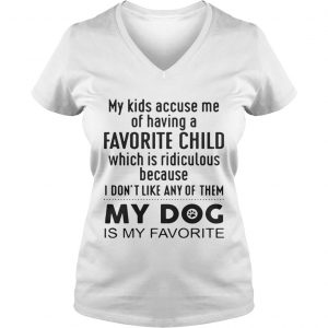 My kids accuse me of having a favorite child which is ridiculous my dog is my favorite Ladies Vneck