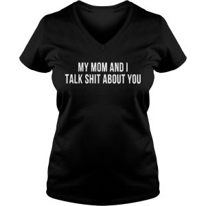 My mom and I talk shit about you Ladies Vneck