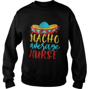 Nacho Average nurse sweatshirt