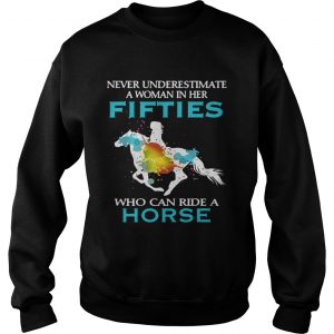 Never underestimate a woman in her fifties who can ride a horse sweatshirt
