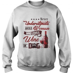 Never underestimate an old woman who loves wine and dog sweatshirt