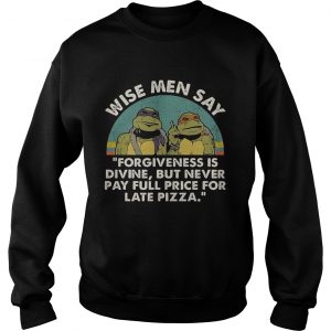Ninja Turtles wise men say forgiveness is divine but never pay full price for late pizza Sweatshirt