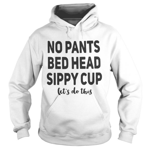 No pants bed head sippy cup lets do this Hoodie
