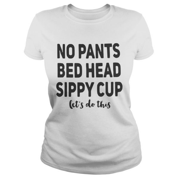 No pants bed head sippy cup lets do this Ladies Tee