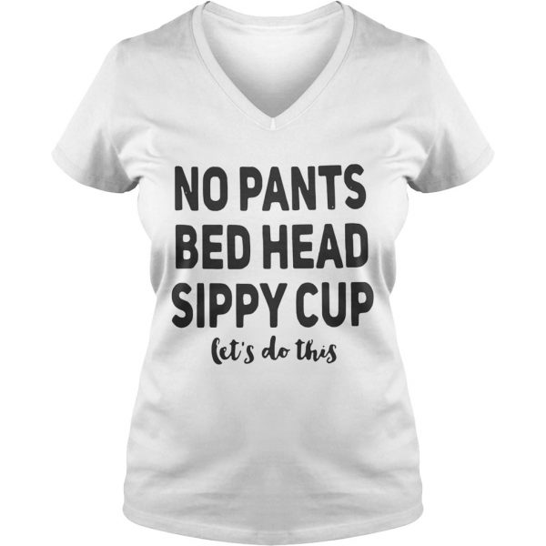 No pants bed head sippy cup lets do this Ladies Vneck