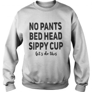 No pants bed head sippy cup lets do this Sweatshirt