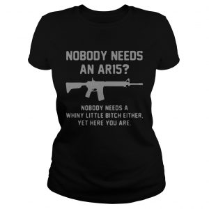 Nobody needs an ar15 nobody needs a whiny little bitch either Ladies Tee