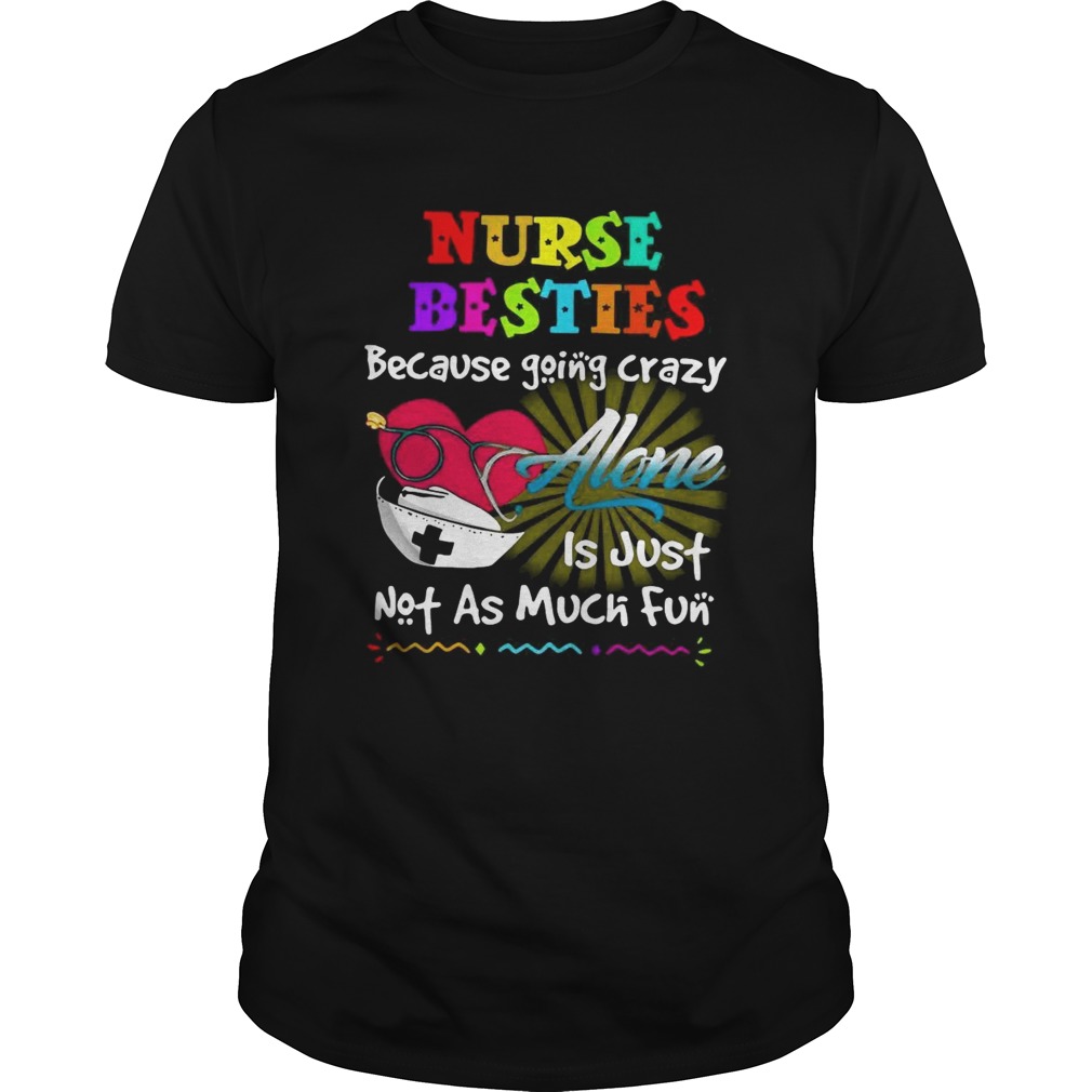 Nurse besties because going crazy alone is just not as much fun shirt