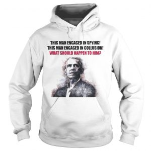Obama This man engaged in spying this man engaged collusion what should happen to him Hoodie