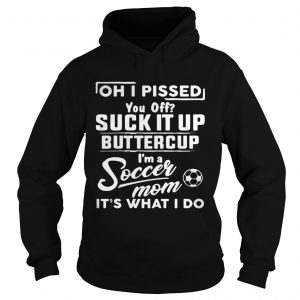 Oh I pissed you off suck it up buttercup Im a soccer mom Hoodie