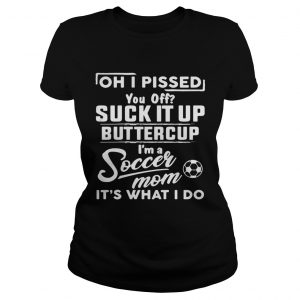 Oh I pissed you off suck it up buttercup Im a soccer mom Ladies Tee