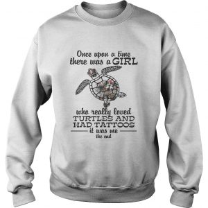 Once upon a time there was a girl who really loved Turtles and has tattoos Sweatshirt