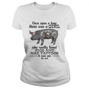 Once upon a time there was a girl who really loved pigs and had tattoos it was me Ladies Tee