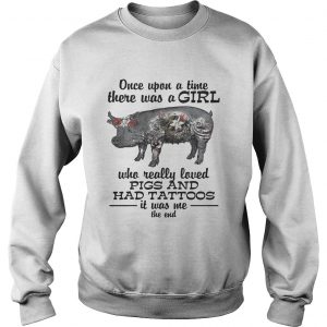 Once upon a time there was a girl who really loved pigs and had tattoos it was me Sweatshirt