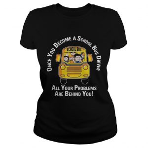 Once you become a school bus driver all your problems are behind you Ladies Tee