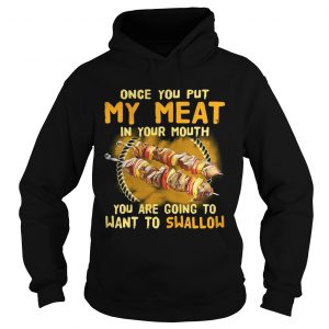 Once you put my meat in your mouth you are going to want to swallow Hoodie
