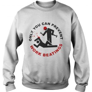 Only you can prevent work beatings Sweatshirt