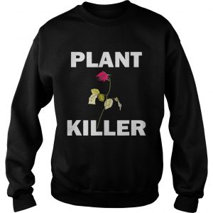 Plant killer dead rose sweatshirt