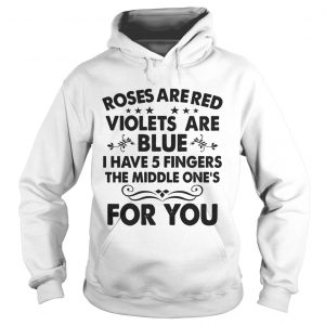 Roses are red violets are blue I have 5 fingers the middle ones for you Hoodie