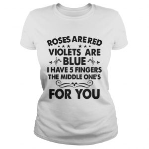 Roses are red violets are blue I have 5 fingers the middle ones for you Ladies Tee