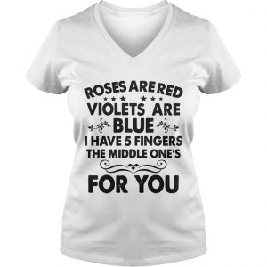 Roses are red violets are blue I have 5 fingers the middle ones for you Ladies Vneck