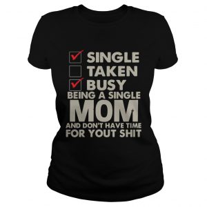 Single Taken Busy Being A Single Mom And Dont Have Time Ladies Tee